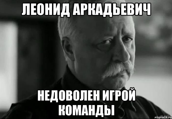 леонид аркадьевич недоволен игрой команды, Мем Не расстраивай Леонида Аркадьевича