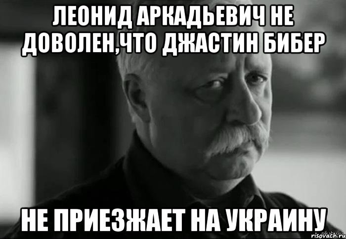 леонид аркадьевич не доволен,что джастин бибер не приезжает на украину, Мем Не расстраивай Леонида Аркадьевича