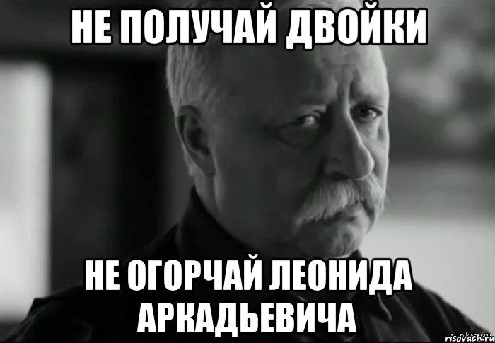 не получай двойки не огорчай леонида аркадьевича, Мем Не расстраивай Леонида Аркадьевича