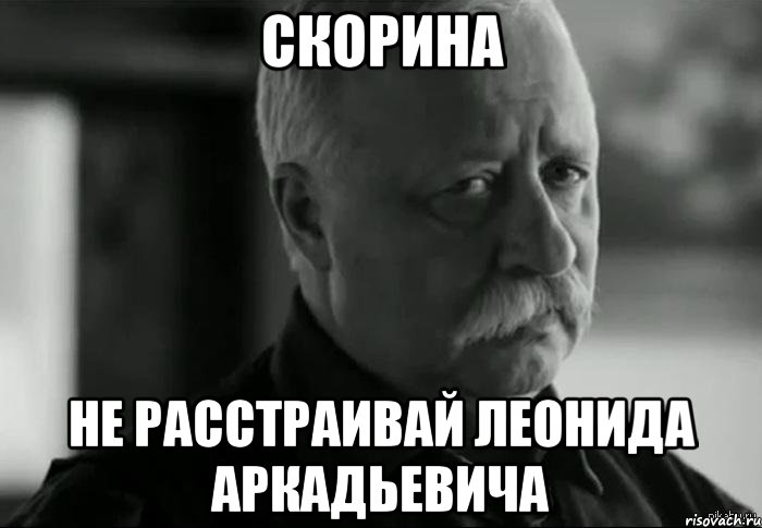 скорина не расстраивай леонида аркадьевича, Мем Не расстраивай Леонида Аркадьевича