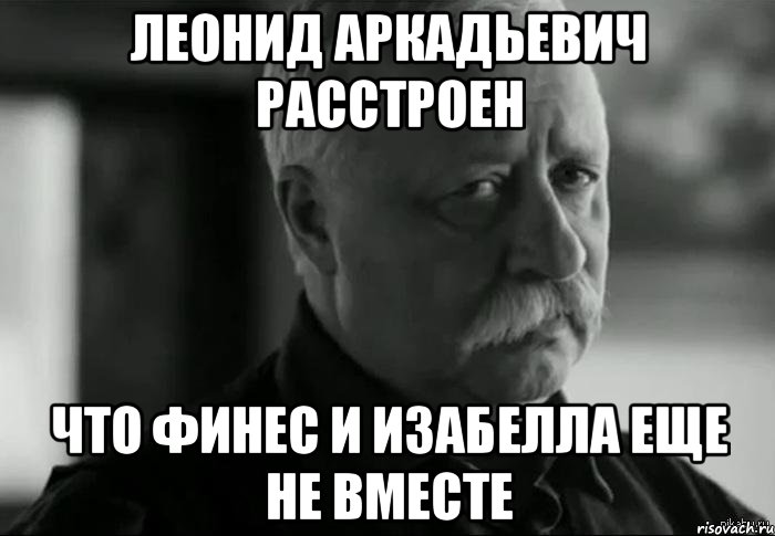 леонид аркадьевич расстроен что финес и изабелла еще не вместе, Мем Не расстраивай Леонида Аркадьевича