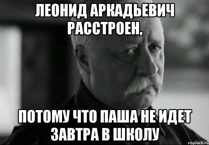 леонид аркадьевич расстроен, потому что паша не идет завтра в школу, Мем Не расстраивай Леонида Аркадьевича