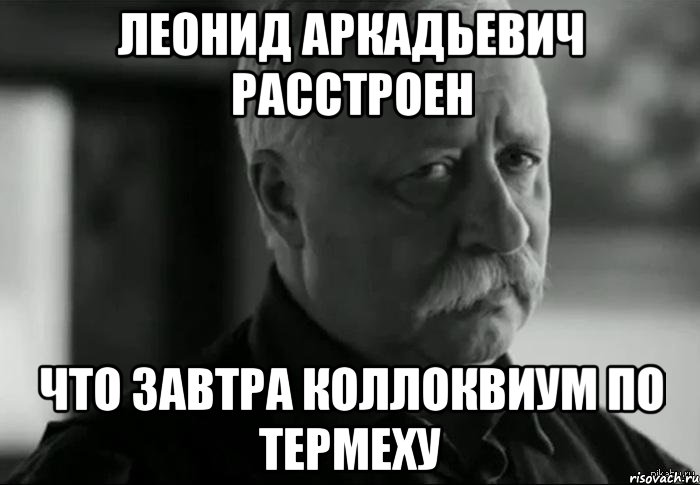 леонид аркадьевич расстроен что завтра коллоквиум по термеху, Мем Не расстраивай Леонида Аркадьевича