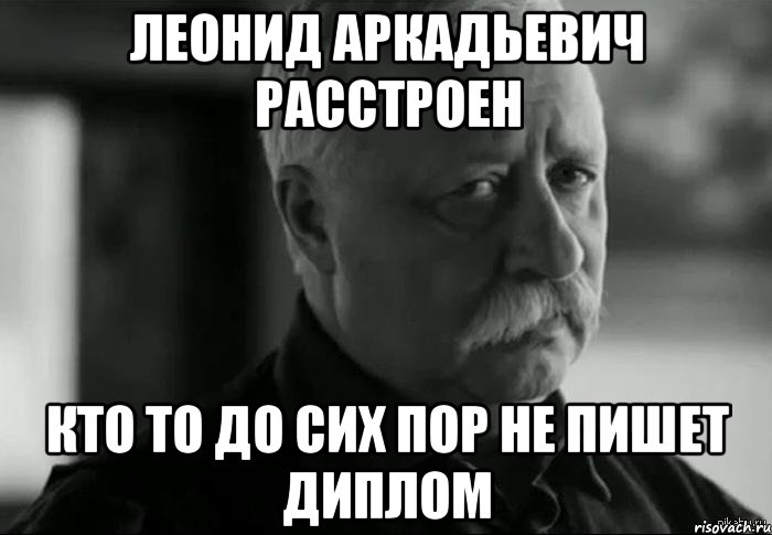 леонид аркадьевич расстроен кто то до сих пор не пишет диплом, Мем Не расстраивай Леонида Аркадьевича