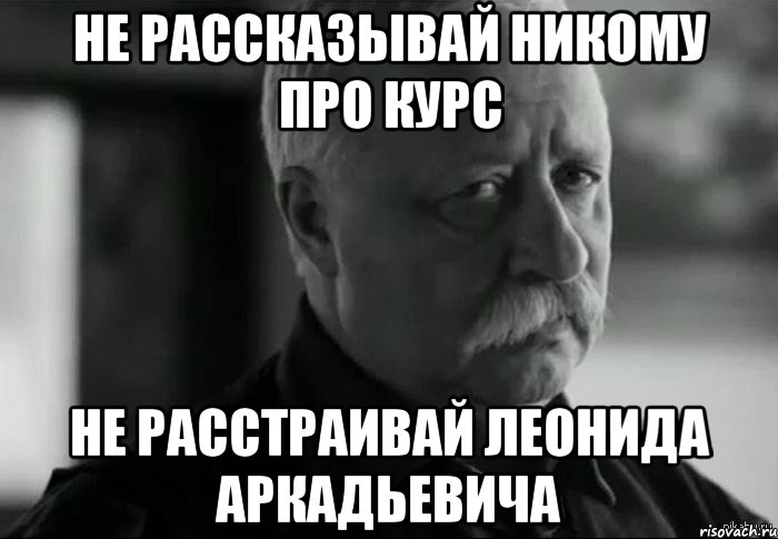 не рассказывай никому про курс не расстраивай леонида аркадьевича, Мем Не расстраивай Леонида Аркадьевича