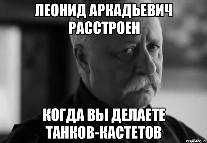 леонид аркадьевич расстроен когда вы делаете танков-кастетов, Мем Не расстраивай Леонида Аркадьевича