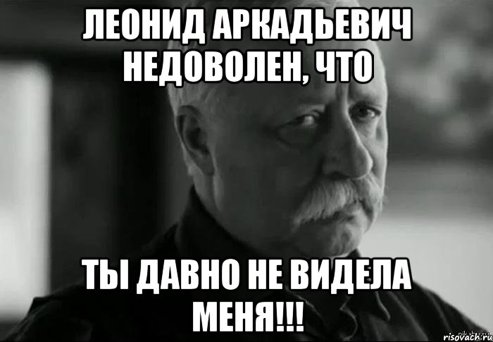 леонид аркадьевич недоволен, что ты давно не видела меня!!!, Мем Не расстраивай Леонида Аркадьевича