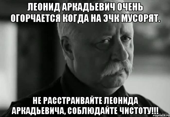 леонид аркадьевич очень огорчается когда на эчк мусорят. не расстраивайте леонида аркадьевича, соблюдайте чистоту!!!, Мем Не расстраивай Леонида Аркадьевича