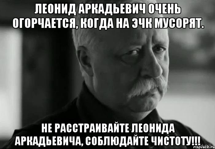 леонид аркадьевич очень огорчается, когда на эчк мусорят. не расстраивайте леонида аркадьевича, соблюдайте чистоту!!!, Мем Не расстраивай Леонида Аркадьевича