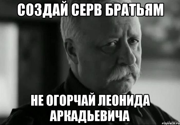 создай серв братьям не огорчай леонида аркадьевича, Мем Не расстраивай Леонида Аркадьевича