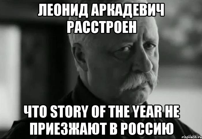 леонид аркадевич расстроен что story of the year не приезжают в россию, Мем Не расстраивай Леонида Аркадьевича