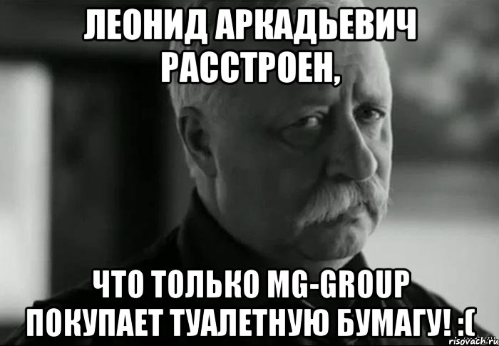 леонид аркадьевич расстроен, что только mg-group покупает туалетную бумагу! :(, Мем Не расстраивай Леонида Аркадьевича