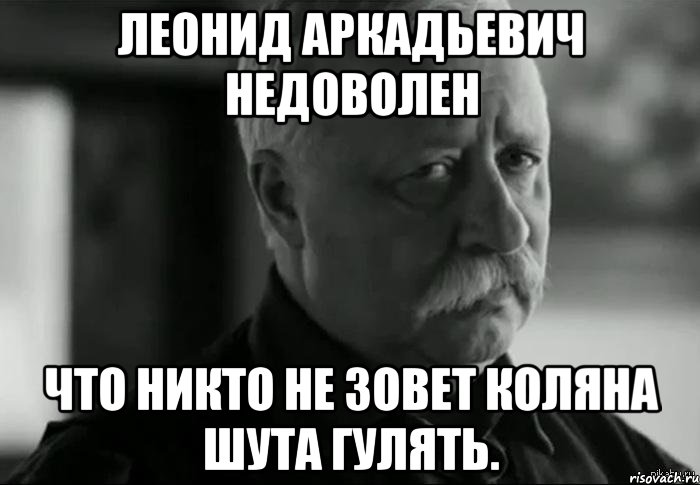 леонид аркадьевич недоволен что никто не зовет коляна шута гулять., Мем Не расстраивай Леонида Аркадьевича