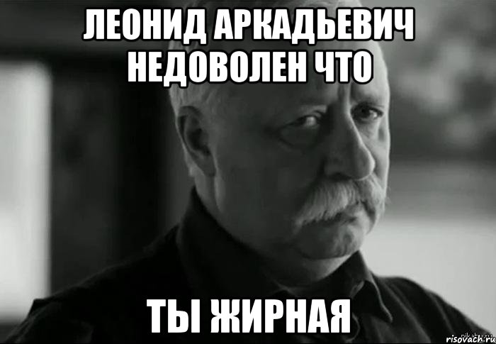 леонид аркадьевич недоволен что ты жирная, Мем Не расстраивай Леонида Аркадьевича