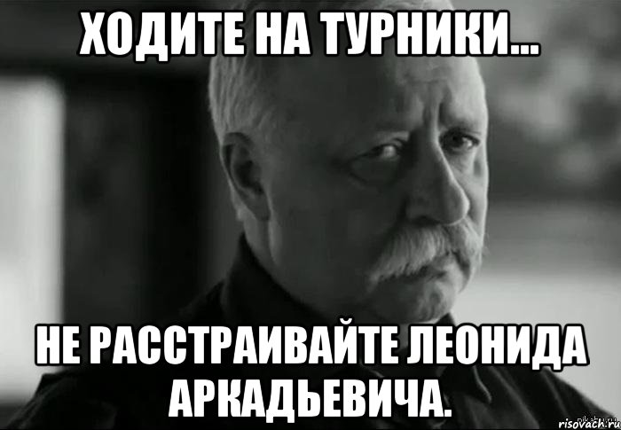 ходите на турники... не расстраивайте леонида аркадьевича., Мем Не расстраивай Леонида Аркадьевича