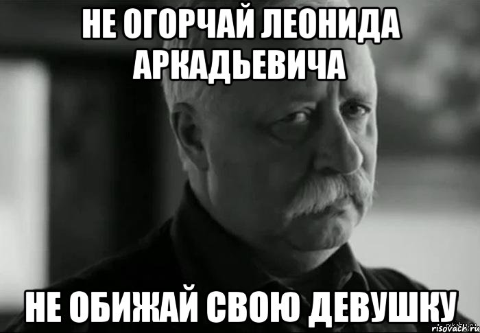 не огорчай леонида аркадьевича не обижай свою девушку, Мем Не расстраивай Леонида Аркадьевича