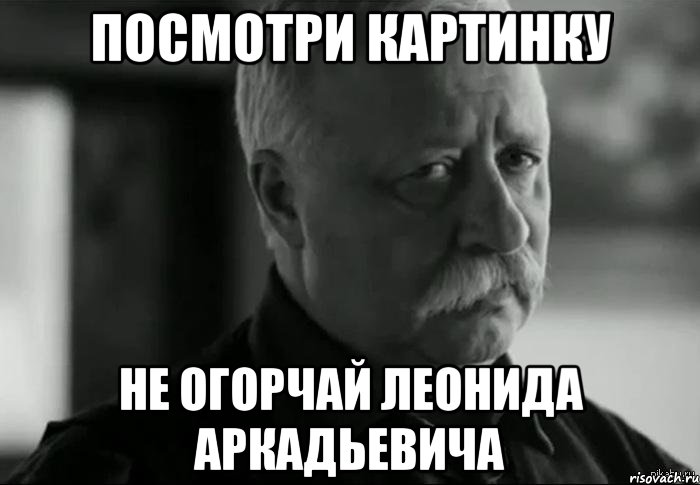 посмотри картинку не огорчай леонида аркадьевича, Мем Не расстраивай Леонида Аркадьевича