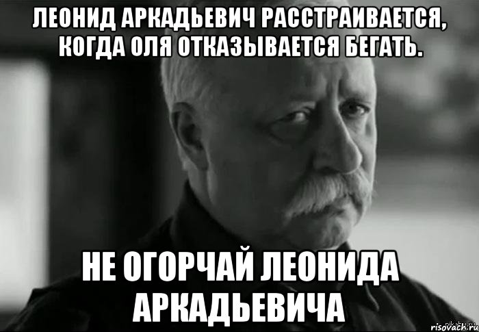 леонид аркадьевич расстраивается, когда оля отказывается бегать. не огорчай леонида аркадьевича, Мем Не расстраивай Леонида Аркадьевича