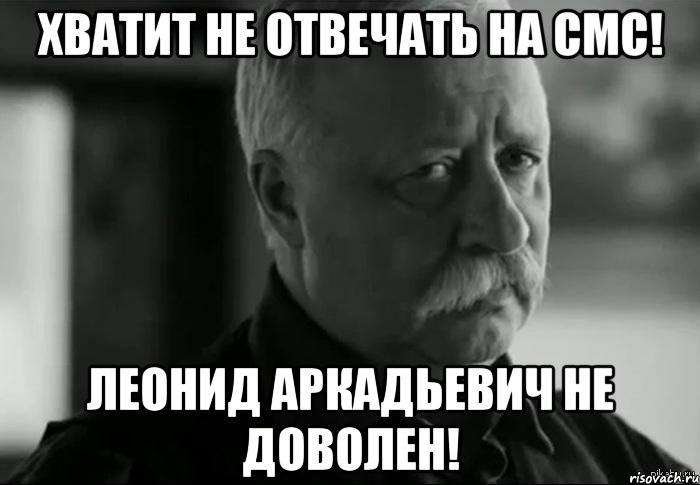 хватит не отвечать на смс! леонид аркадьевич не доволен!, Мем Не расстраивай Леонида Аркадьевича
