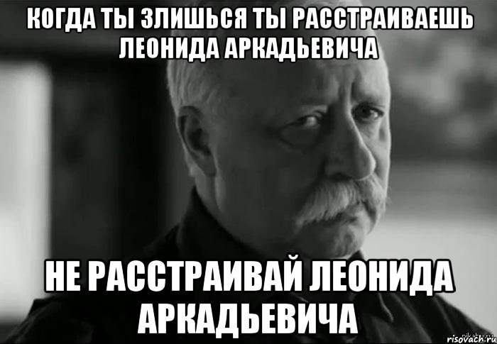 когда ты злишься ты расстраиваешь леонида аркадьевича не расстраивай леонида аркадьевича, Мем Не расстраивай Леонида Аркадьевича