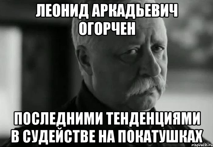 леонид аркадьевич огорчен последними тенденциями в судействе на покатушках