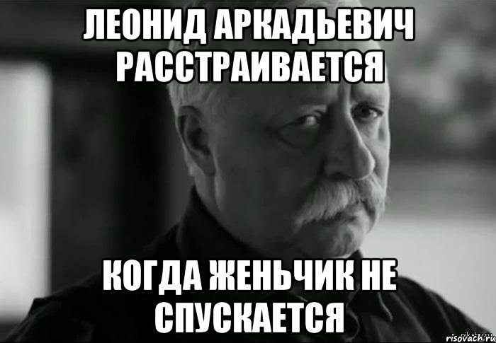 леонид аркадьевич расстраивается когда женьчик не спускается, Мем Не расстраивай Леонида Аркадьевича