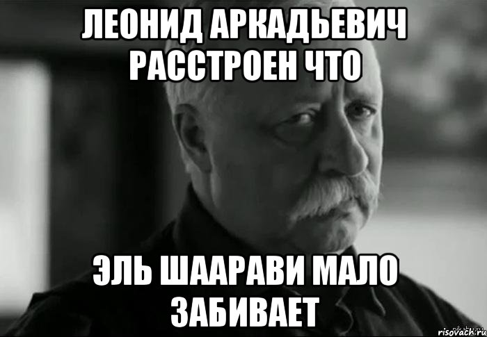 леонид аркадьевич расстроен что эль шаарави мало забивает, Мем Не расстраивай Леонида Аркадьевича