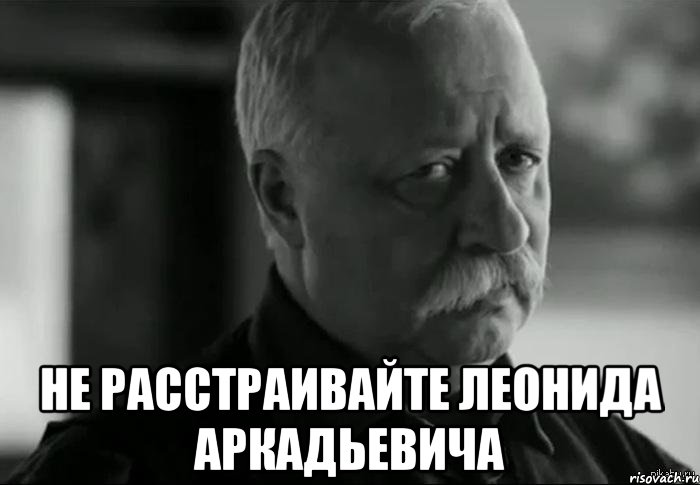  не расстраивайте леонида аркадьевича, Мем Не расстраивай Леонида Аркадьевича