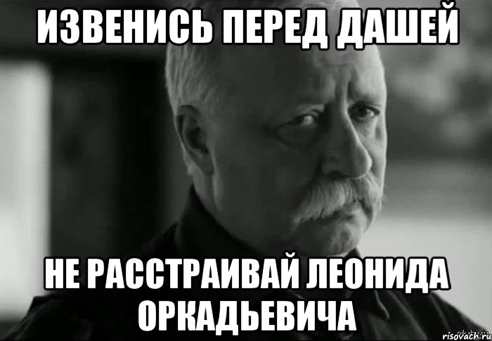 извенись перед дашей не расстраивай леонида оркадьевича, Мем Не расстраивай Леонида Аркадьевича