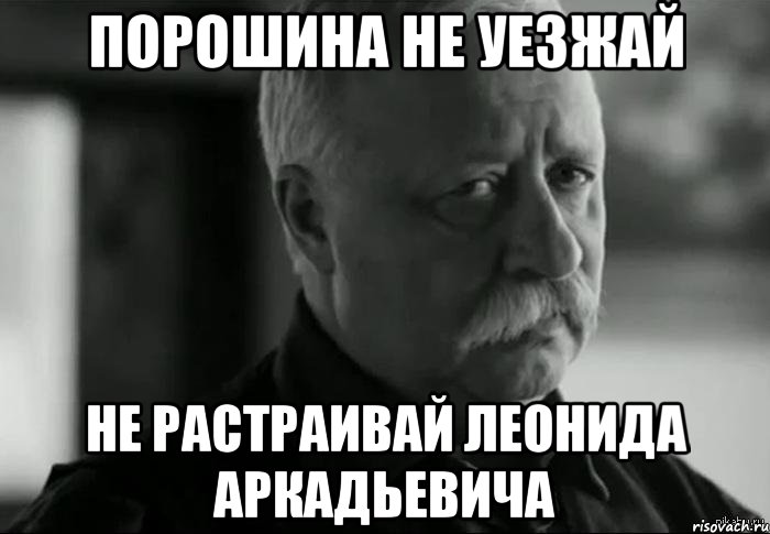 порошина не уезжай не растраивай леонида аркадьевича, Мем Не расстраивай Леонида Аркадьевича