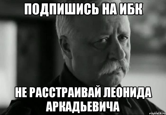 подпишись на ибк не расстраивай леонида аркадьевича, Мем Не расстраивай Леонида Аркадьевича