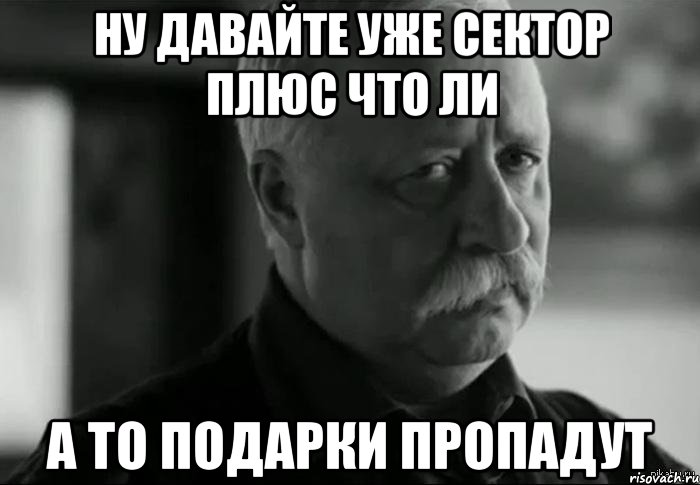 ну давайте уже сектор плюс что ли а то подарки пропадут, Мем Не расстраивай Леонида Аркадьевича