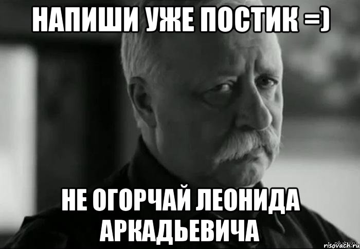 напиши уже постик =) не огорчай леонида аркадьевича, Мем Не расстраивай Леонида Аркадьевича