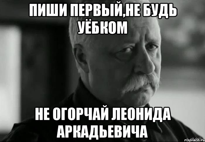 пиши первый,не будь уёбком не огорчай леонида аркадьевича, Мем Не расстраивай Леонида Аркадьевича