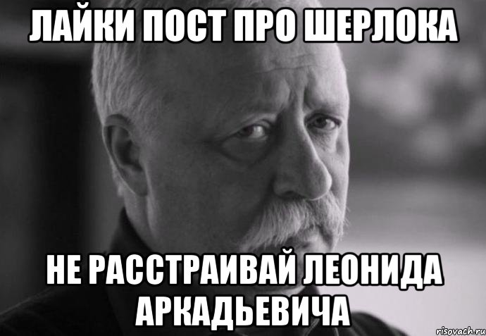 лайки пост про шерлока не расстраивай леонида аркадьевича, Мем Не расстраивай Леонида Аркадьевича