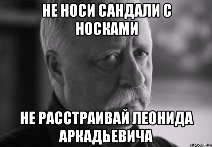 не носи сандали с носками не расстраивай леонида аркадьевича, Мем Не расстраивай Леонида Аркадьевича