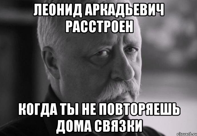 леонид аркадьевич расстроен когда ты не повторяешь дома связки, Мем Не расстраивай Леонида Аркадьевича