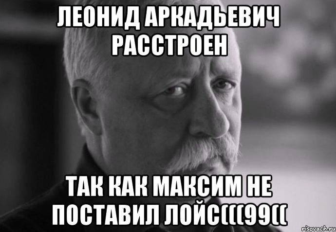 леонид аркадьевич расстроен так как максим не поставил лойс(((99((, Мем Не расстраивай Леонида Аркадьевича