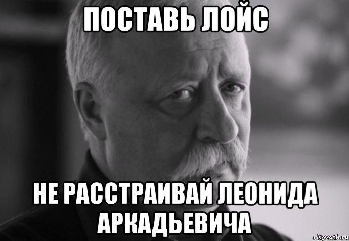 поставь лойс не расстраивай леонида аркадьевича, Мем Не расстраивай Леонида Аркадьевича