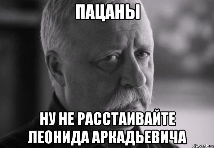 пацаны ну не расстаивайте леонида аркадьевича, Мем Не расстраивай Леонида Аркадьевича