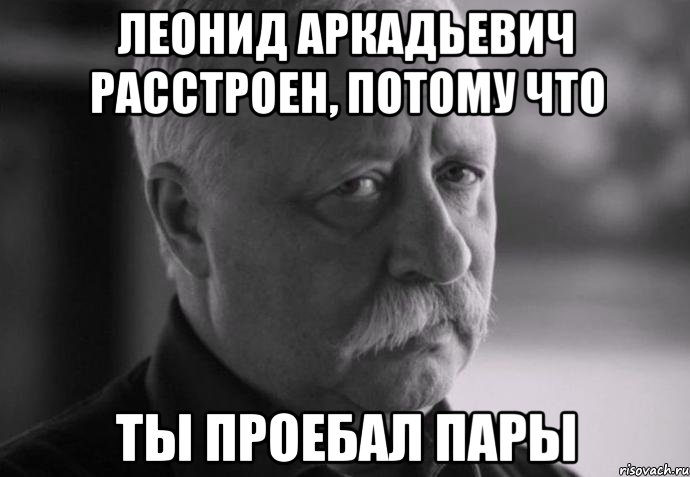 леонид аркадьевич расстроен, потому что ты проебал пары, Мем Не расстраивай Леонида Аркадьевича