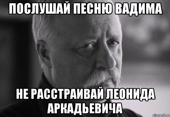 послушай песню вадима не расстраивай леонида аркадьевича, Мем Не расстраивай Леонида Аркадьевича