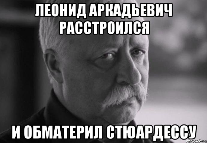 леонид аркадьевич расстроился и обматерил стюардессу, Мем Не расстраивай Леонида Аркадьевича