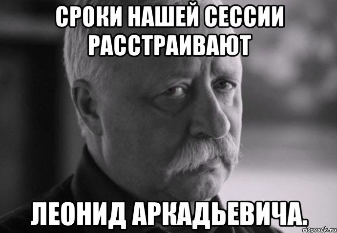 сроки нашей сессии расстраивают леонид аркадьевича., Мем Не расстраивай Леонида Аркадьевича