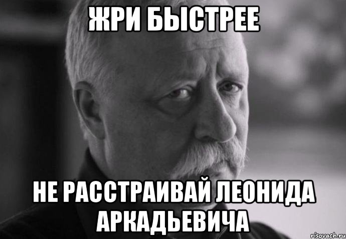 жри быстрее не расстраивай леонида аркадьевича, Мем Не расстраивай Леонида Аркадьевича