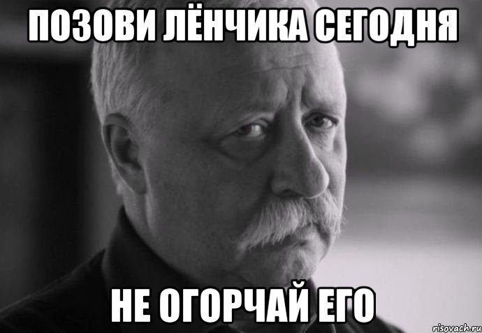 позови лёнчика сегодня не огорчай его, Мем Не расстраивай Леонида Аркадьевича