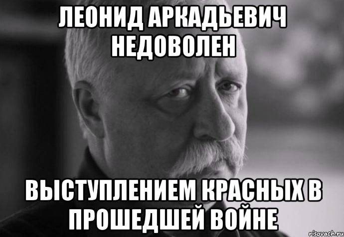 леонид аркадьевич недоволен выступлением красных в прошедшей войне, Мем Не расстраивай Леонида Аркадьевича