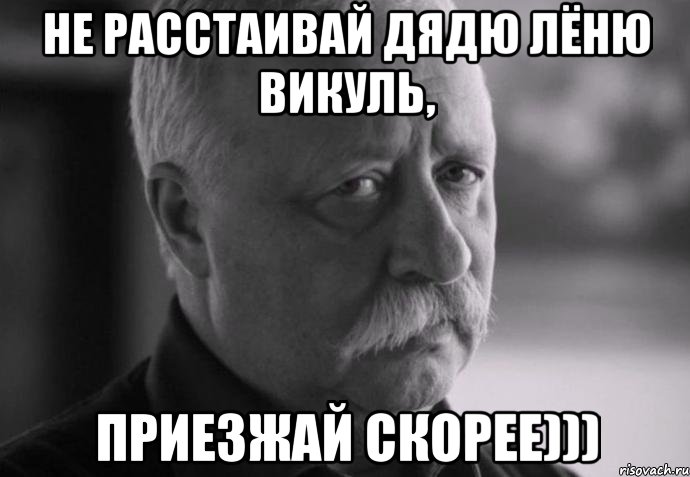 не расстаивай дядю лёню викуль, приезжай скорее))), Мем Не расстраивай Леонида Аркадьевича