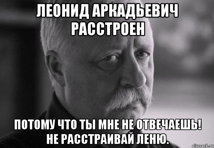 леонид аркадьевич расстроен потому что ты мне не отвечаешь! не расстраивай леню., Мем Не расстраивай Леонида Аркадьевича