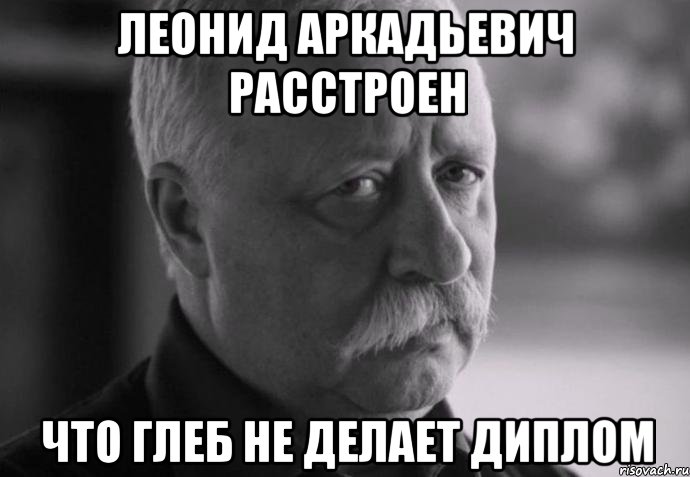 леонид аркадьевич расстроен что глеб не делает диплом, Мем Не расстраивай Леонида Аркадьевича